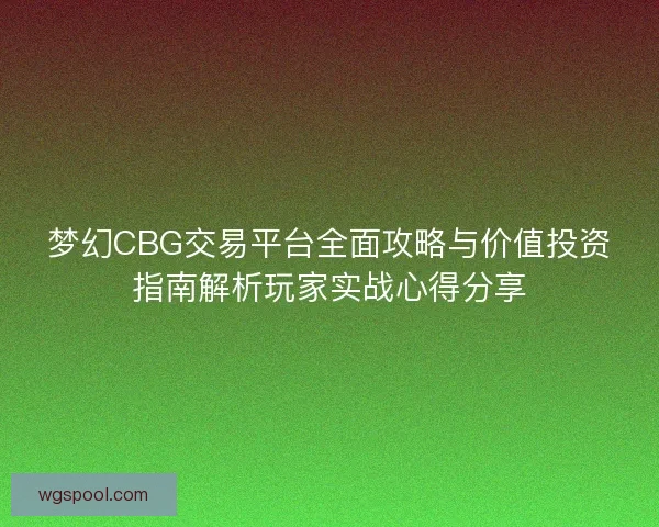 梦幻CBG交易平台全面攻略与价值投资指南解析玩家实战心得分享