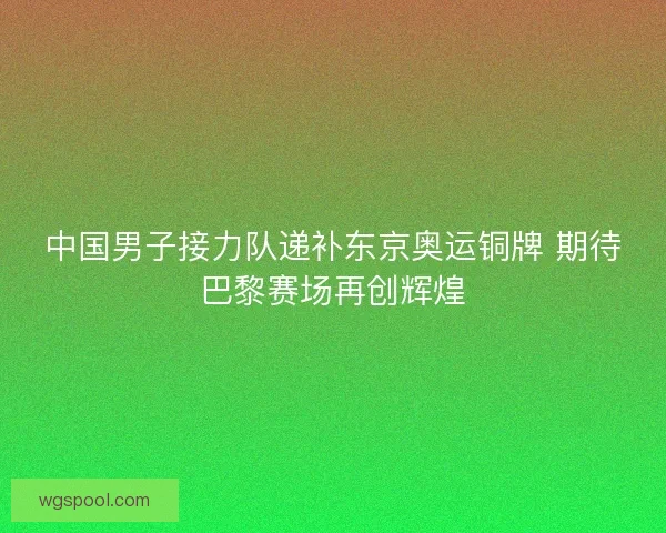 中国男子接力队递补东京奥运铜牌 期待巴黎赛场再创辉煌