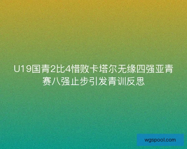 U19国青2比4惜败卡塔尔无缘四强亚青赛八强止步引发青训反思 U19国青2比4惜败卡塔尔无缘四强亚青赛八强止步引发青训反思
