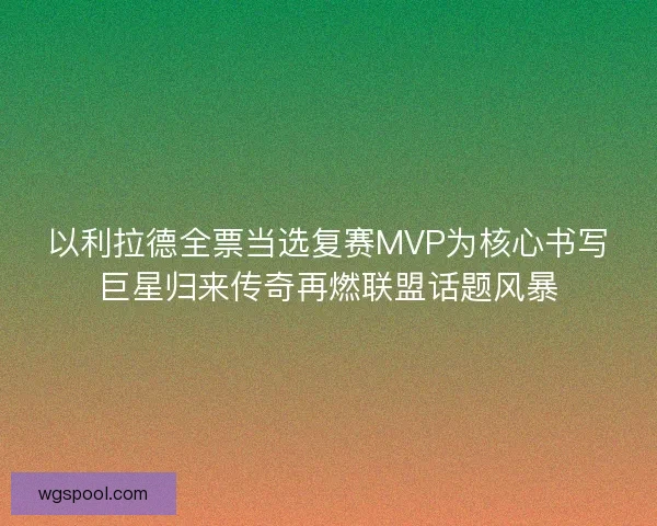 以利拉德全票当选复赛MVP为核心书写巨星归来传奇再燃联盟话题风暴 以利拉德全票当选复赛MVP为核心书写巨星归来传奇再燃联盟话题风暴