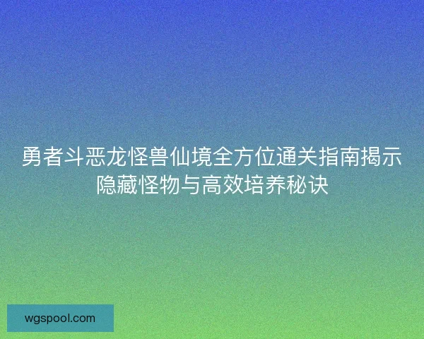 勇者斗恶龙怪兽仙境全方位通关指南揭示隐藏怪物与高效培养秘诀