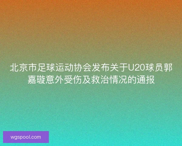 北京市足球运动协会发布关于U20球员郭嘉璇意外受伤及救治情况的通报