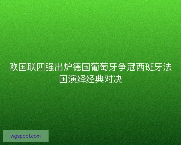 欧国联四强出炉德国葡萄牙争冠西班牙法国演绎经典对决 欧国联四强出炉德国葡萄牙争冠西班牙法国演绎经典对决
