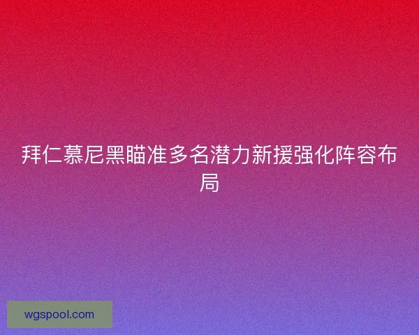 拜仁慕尼黑瞄准多名潜力新援强化阵容布局 拜仁慕尼黑瞄准多名潜力新援强化阵容布局