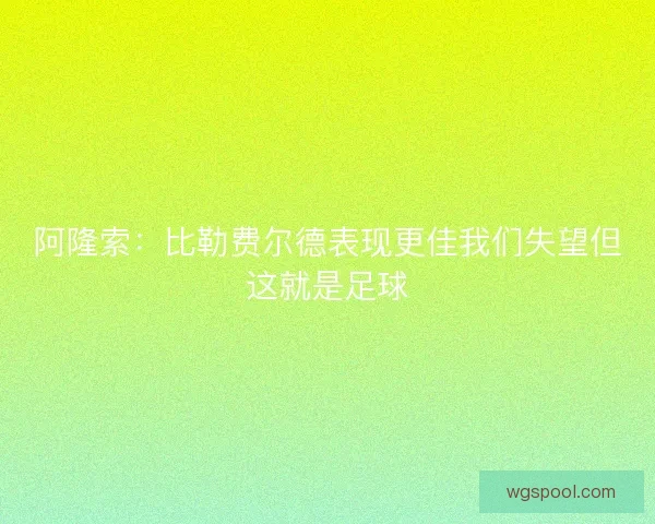 阿隆索:比勒费尔德表现更佳我们失望但这就是足球 阿隆索:比勒费尔德表现更佳我们失望但这就是足球