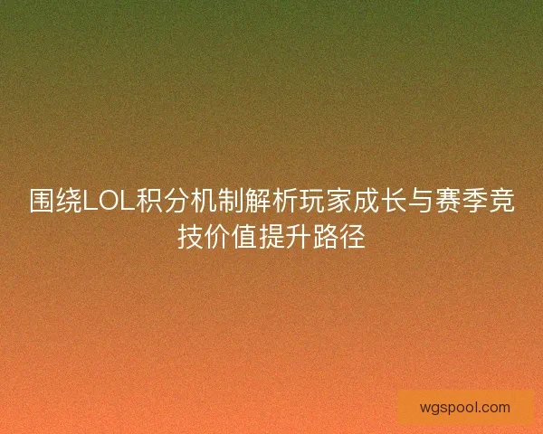 围绕LOL积分机制解析玩家成长与赛季竞技价值提升路径 围绕LOL积分机制解析玩家成长与赛季竞技价值提升路径