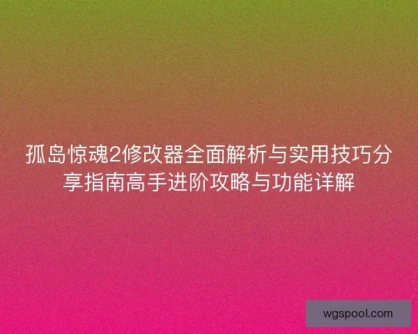 孤岛惊魂2修改器全面解析与实用技巧分享指南高手进阶攻略与功能详解 孤岛惊魂2修改器全面解析与实用技巧分享指南高手进阶攻略与功能详解