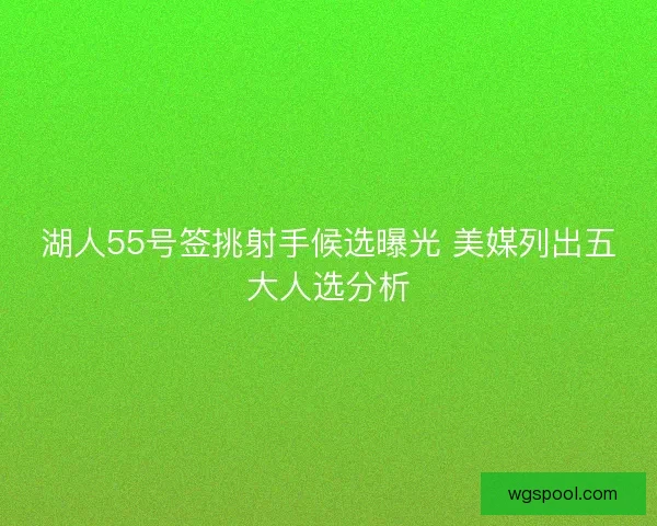 湖人55号签挑射手候选曝光 美媒列出五大人选分析 湖人55号签挑射手候选曝光 美媒列出五大人选分析